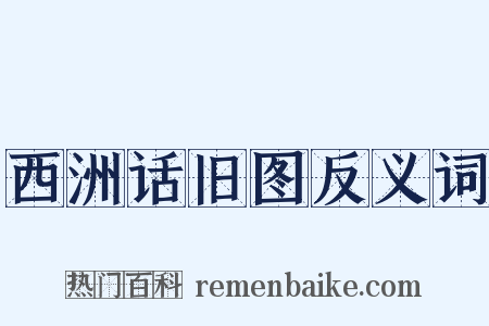 西洲话旧图反义词是什么意思的图片
